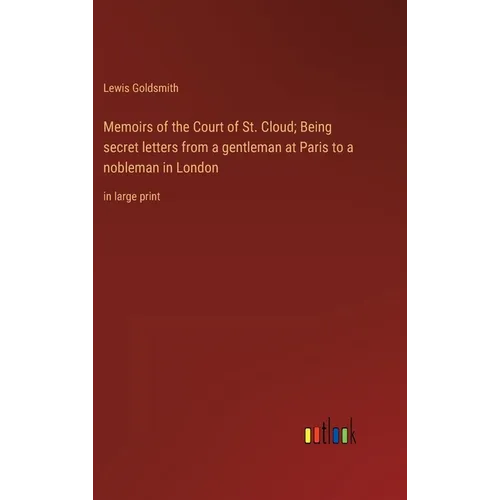 Memoirs of the Court of St. Cloud; Being secret letters from a gentleman at Paris to a nobleman in London: in large print