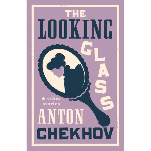 The Looking Glass and Other Stories: New Translation of This Unique Edition of Thirty-Four Other Short Stories by Chekhov, Some of Them Never Translat