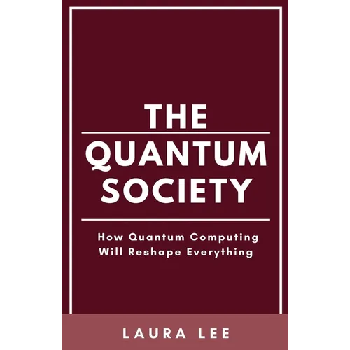The Quantum Society: How Quantum Computing Will Reshape Everything