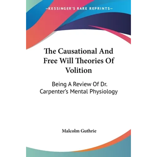 The Causational And Free Will Theories Of Volition: Being A Review Of Dr. Carpenter's Mental Physiology