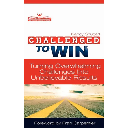 Challenged To Win: Turning Overwhelming Challenges Into Unbelievable Results, Second Edition