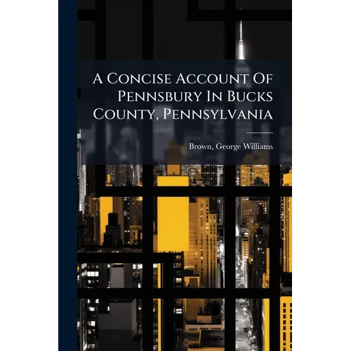 A Concise Account Of Pennsbury In Bucks County, Pennsylvania