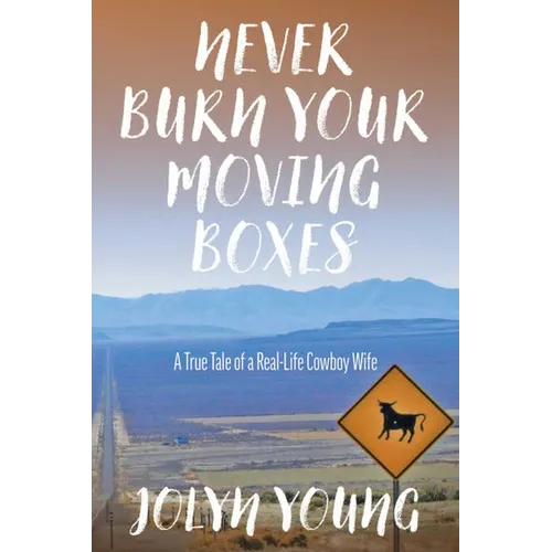 Never Burn Your Moving Boxes: A True Tale of a Real-Life Cowboy Wife