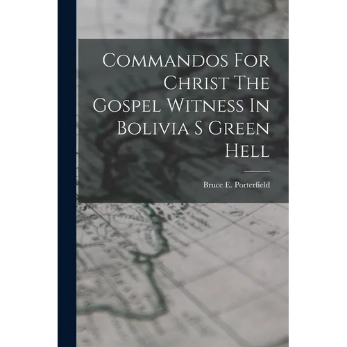 Commandos For Christ The Gospel Witness In Bolivia S Green Hell