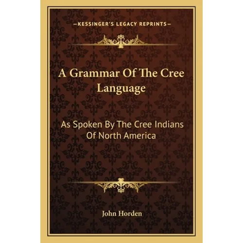 A Grammar Of The Cree Language: As Spoken By The Cree Indians Of North America
