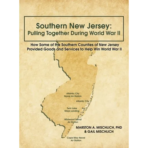 Southern New Jersey: Pulling Together During World War II: How Some of the Southern Counties of New Jersey Provided Goods and Services to Help Win Wor