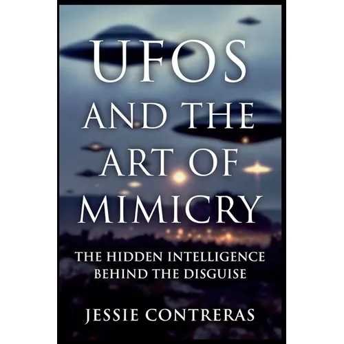 UFOs and the Art of Mimicry: The Hidden Intelligence Behind the Disguise