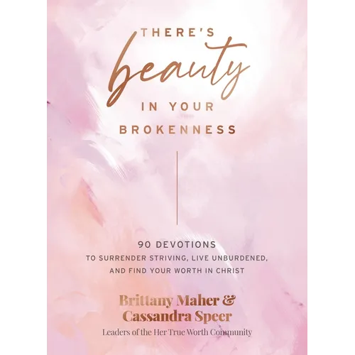 There's Beauty in Your Brokenness: 90 Devotions to Surrender Striving, Live Unburdened, and Find Your Worth in Christ