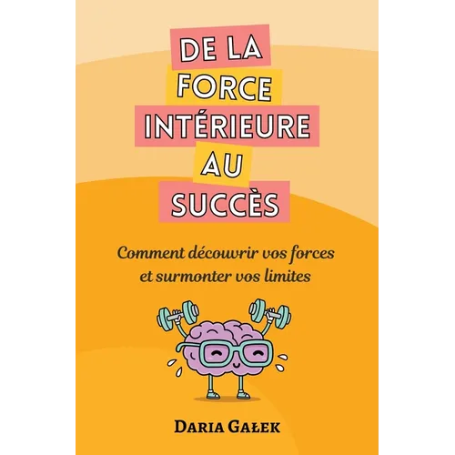 De la force intérieure au succès: Comment découvrir vos forces et surmonter vos limites