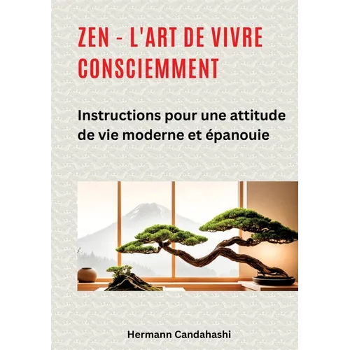 Zen - l'art de vivre consciemment: Instructions pour une attitude de vie moderne et épanouie