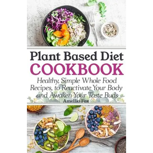 Plant Based Diet Cookbook: Healthy, Simple Whole Food Recipes to Reactivate Your Body and Awaken Your Taste Buds
