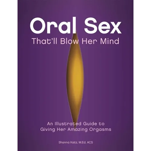 Oral Sex That'll Blow Her Mind: An Illustrated Guide to Giving Her Amazing Orgasms