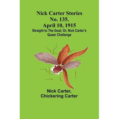 Nick Carter Stories No. 135. April 10, 1915; Straight to the Goal; Or, Nick Carter's Queer Challenge