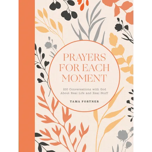 Prayers for Each Moment: 100 Conversations with God about Real Life and Real Stuff: A Prayer Book