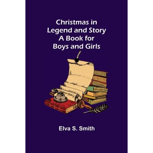 Christmas in Legend and Story A Book for Boys and Girls