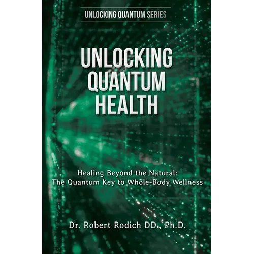 Unlocking Quantum Health: Healing Beyond the Natural: The Quantum Key to Whole-Body Wellness