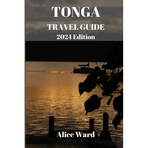 TONGA TRAVEL GUIDE 2024 Edition: Unveiling the Hidden Gems: A Comprehensive Journey through Tonga