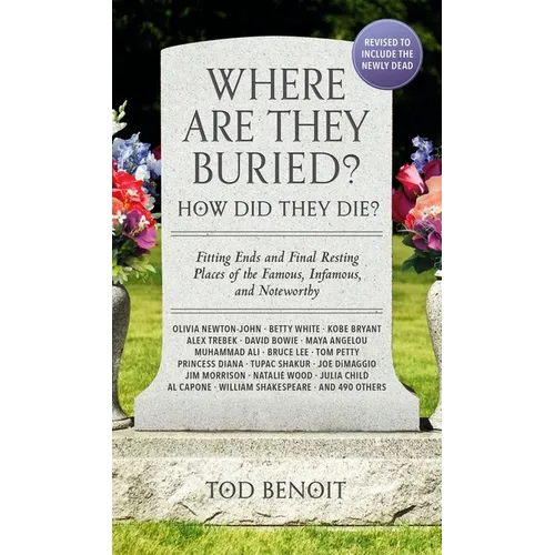 Where Are They Buried? (2023 Revised and Updated): How Did They Die? Fitting Ends and Final Resting Places of the Famous, Infamous, and Noteworthy