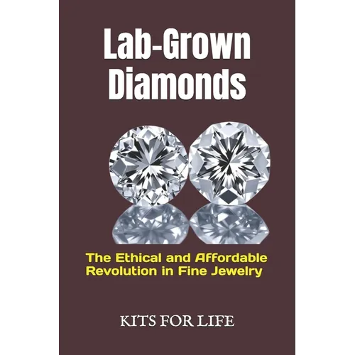 Lab-Grown Diamonds: The Ethical and Affordable Revolution in Fine Jewelry: A Complete Guide to Understanding, Comparing, and Choosing Lab-