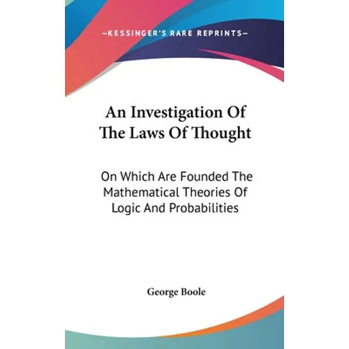 An Investigation Of The Laws Of Thought: On Which Are Founded The Mathematical Theories Of Logic And Probabilities