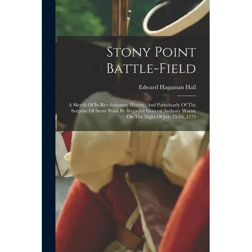 Stony Point Battle-field: A Sketch Of Its Revolutionary History, And Particluarly Of The Surprise Of Stony Point By Brigadier General Anthony Wa