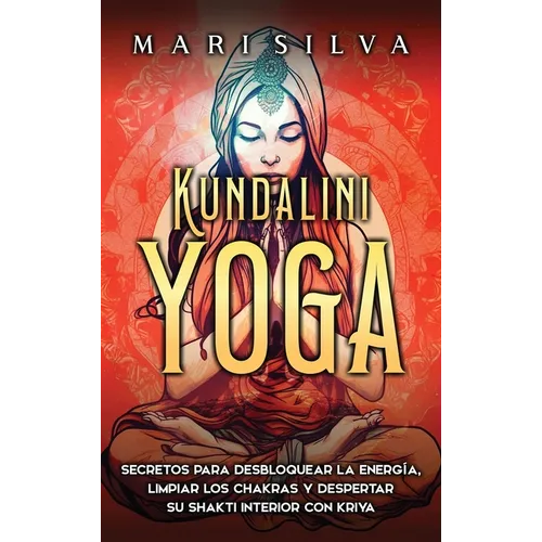 Kundalini yoga: Secretos para desbloquear la energía, limpiar los chakras y despertar su Shakti interior con kriya