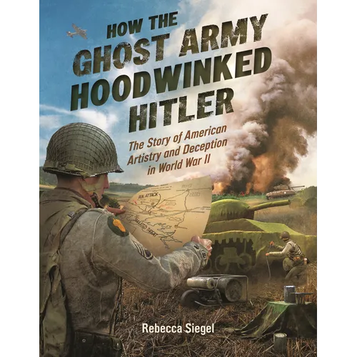 How the Ghost Army Hoodwinked Hitler: The Story of American Artistry and Deception in World War II