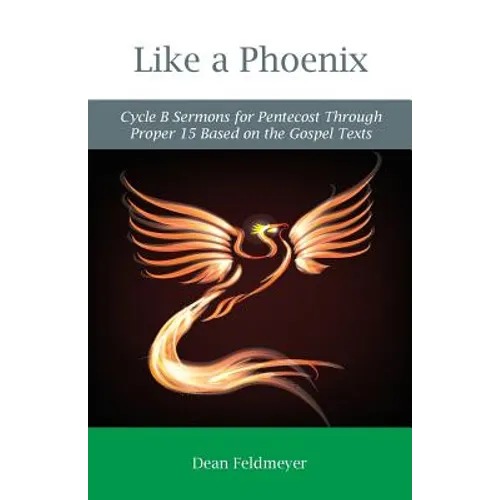 Like a Phoenix: Cycle B Sermons for Pentecost Through Proper 15 Based on the Gospel Texts