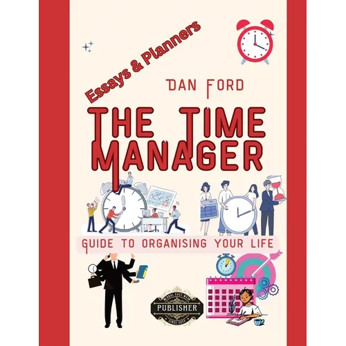 The Time Manager's Guide To Organising Your Life: Time Mastery Essays With Tips & Planners For Busy People