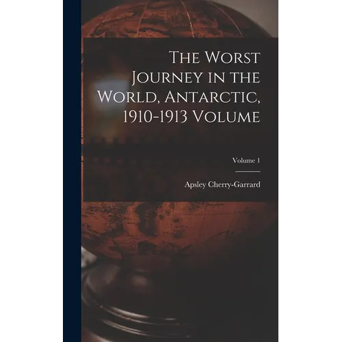 The Worst Journey in the World, Antarctic, 1910-1913 Volume; Volume 1