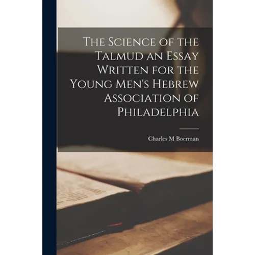 The Science of the Talmud an Essay Written for the Young Men's Hebrew Association of Philadelphia