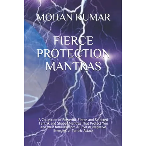 Fierce Protection Mantras: A Collection of Powerful, Fierce and Selected Tantrik and Shabar Mantras That Protect You and your families from All Evil o