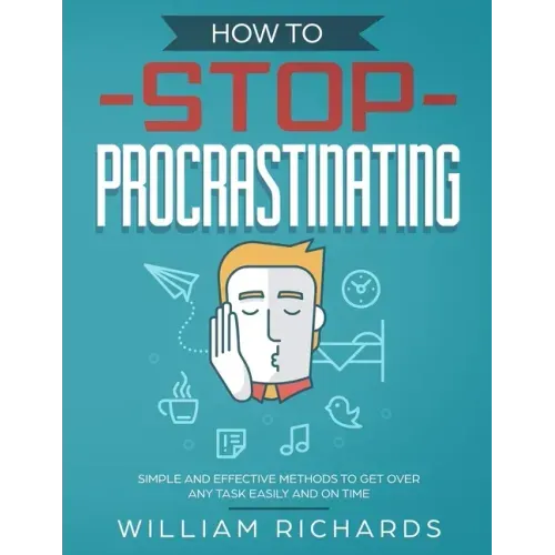 How To Stop Procrastinating: Simple and effective methods to get over any task easily and on time