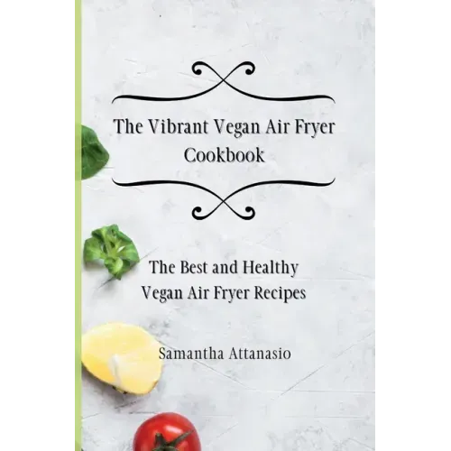 The Vibrant Vegan Air Fryer Cookbook: The Best and Healthy Vegan Air Fryer Recipes