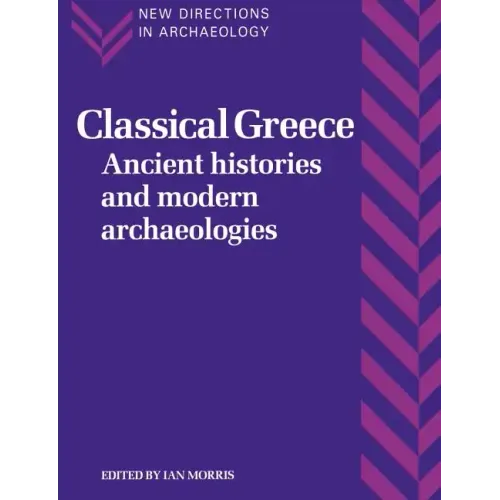 Classical Greece: Ancient Histories and Modern Archaeologies