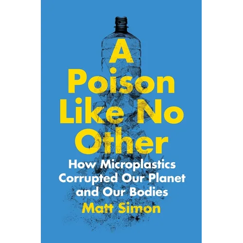 A Poison Like No Other: How Microplastics Corrupted Our Planet and Our Bodies - Paperback