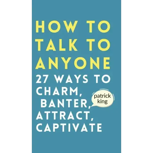 How to Talk to Anyone: How to Charm, Banter, Attract, & Captivate