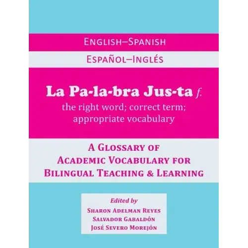 La Palabra Justa: An English-Spanish / Espanol-Ingles Glossary of Academic Vocabulary for Bilingual Teaching & Learning