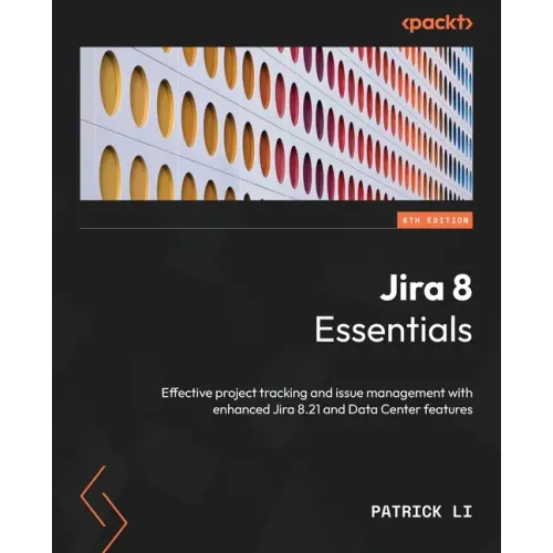 Jira 8 Essentials - Sixth Edition: Effective project tracking and issue management with enhanced Jira 8.21 and Data Center features
