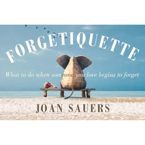 Forgetiquette: What to Do When Someone You Love Begins to Forget