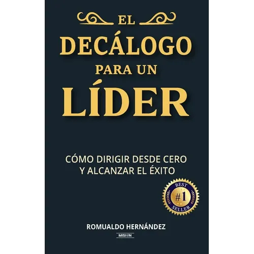 El Decálogo Para Un Líder: Cómo Dirigir Desde Cero y Alcanzar El Éxito