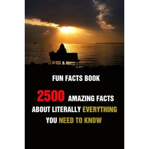 Fun Facts Book: 2500 Amazing Facts About Literally Everything You Need To Know