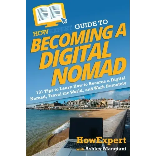 HowExpert Guide to Becoming a Digital Nomad: 101 Tips to Learn How to Become a Digital Nomad, Travel the World, and Work Remotely