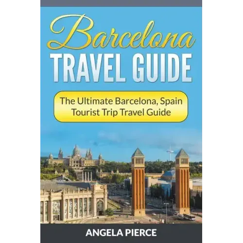 Barcelona Travel Guide: The Ultimate Barcelona, Spain Tourist Trip Travel Guide