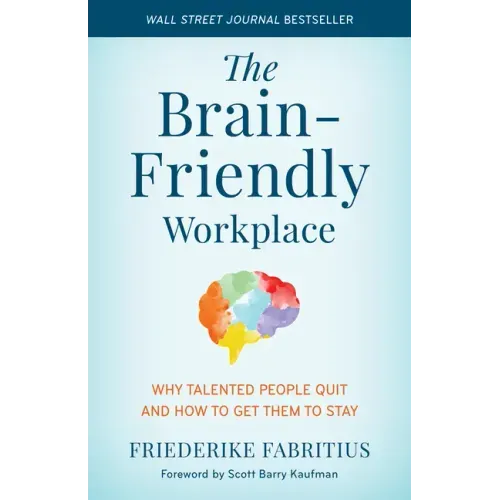 The Brain-Friendly Workplace: Why Talented People Quit and How to Get Them to Stay