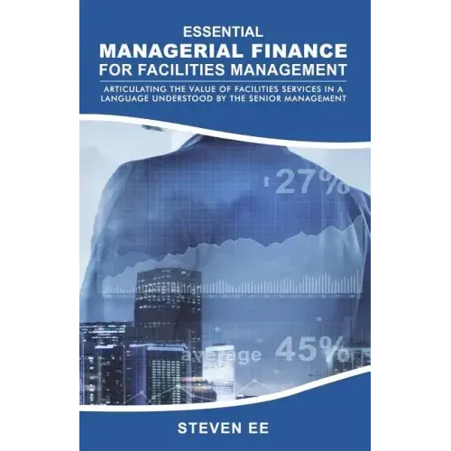 Essential Managerial Finance for Facilities Management: Articulating the Value of Facilities Services in a Language Understood by the Senior Managemen