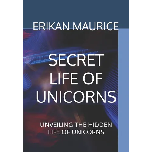 Secret Life of Unicorns: Unveiling the Hidden Life of Unicorns