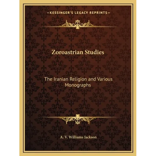Zoroastrian Studies: The Iranian Religion and Various Monographs