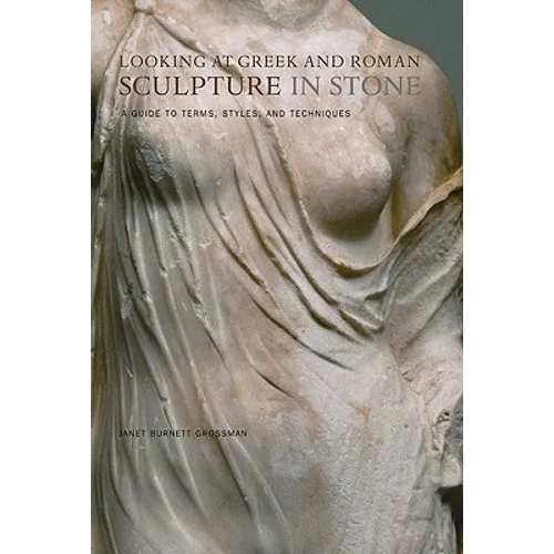 Looking at Greek and Roman Sculpture in Stone: A Guide to Terms, Styles, and Techniques