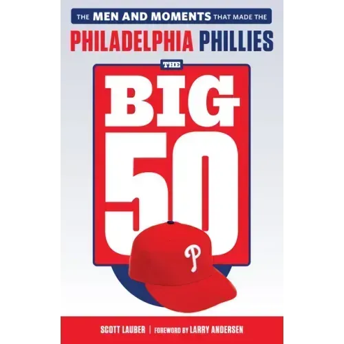 The Big 50: Philadelphia Phillies: The Men and Moments That Make the Philadelphia Phillies